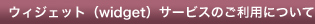 ウィジェット（widget）サービスのご利用について）